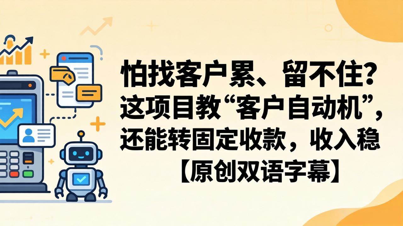 （18203期）怕找客户累、留不住？这项目教 “客户自动机”，还能转固定收款，收入稳【原创双语字幕】-优创云