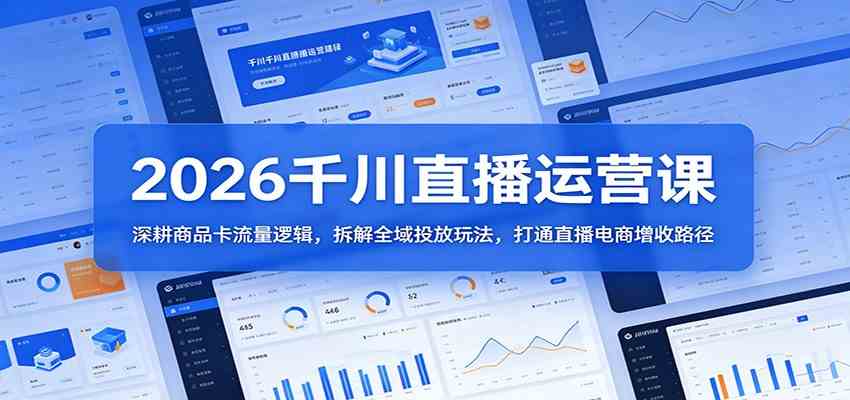2026千川直播运营课：深耕商品卡流量逻辑，拆解全域投放玩法，打通直播电商增收路径-优创云