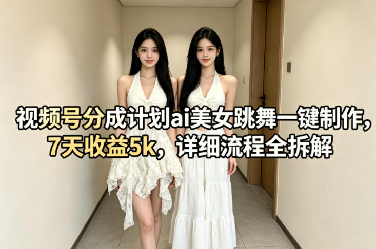 视频号分成计划ai美女跳舞一键制作，7天收益5k，详细流程全拆解-优创云