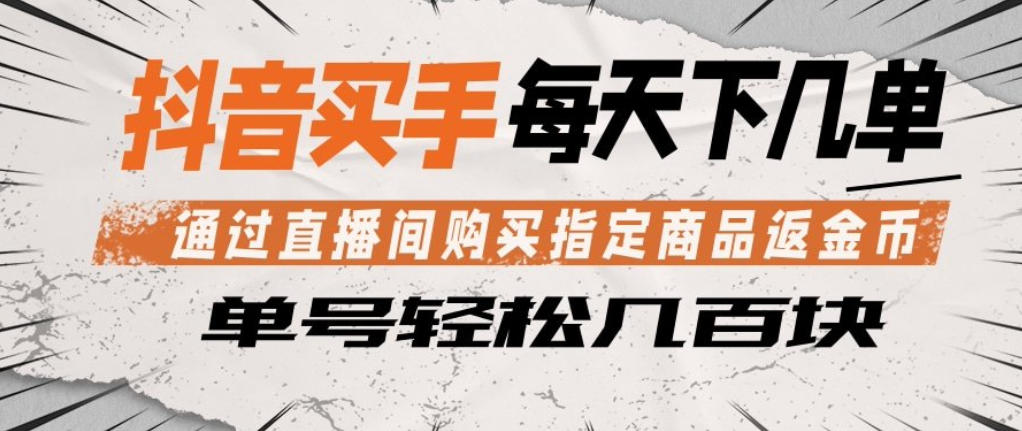 抖音买手通过直播间购买指定商品返金币，每天几单，轻松日入几张【揭秘】-优创云