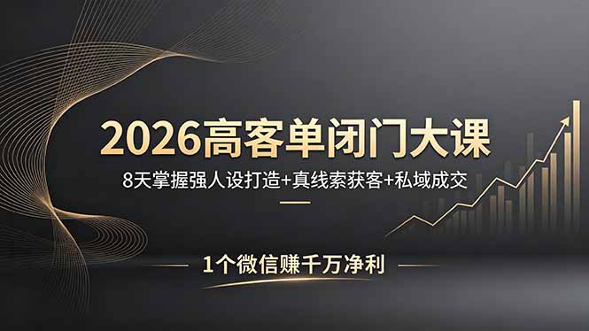 2026高客单闭门大课，8 天掌握强人设打造 + 真线索获客 + 私域成交，1 个微信赚千万净利-优创云