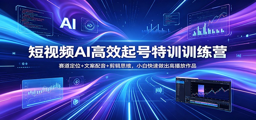 短视频AI高效起号特训训练营：赛道定位+文案配音+剪辑思维，小白快速做出高播放作品-优创云