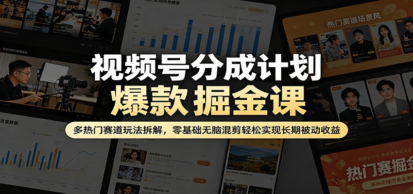 视频号分成计划爆款掘金课：多热门赛道玩法拆解，零基础无脑混剪轻松实现长期被动收益-优创云