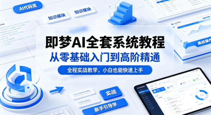 即梦AI全套系统教程，从零基础入门到高阶精通，全程实战教学，小白也能快速上手-优创云