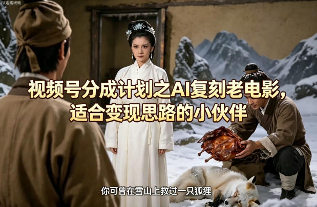 视频号分成计划之AI复刻老电影，适合变现思路的小伙伴-优创云