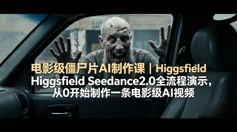 电影级僵尸片AI制作课｜Higgsfield Seedance2.0全流程演示，从0开始制作一条电影级AI视频-优创云