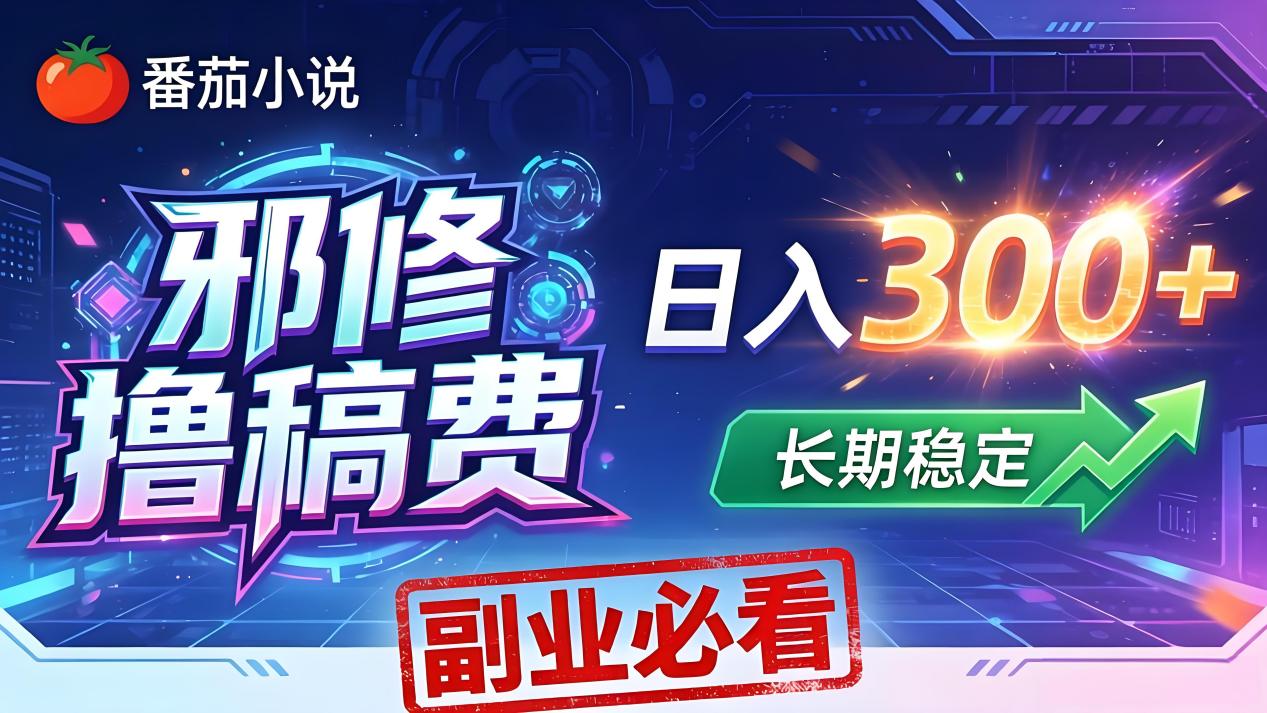 番茄邪修撸稿费，日入300+，每天 20 分钟！0 门槛躺赚，小白副业首选！-优创云
