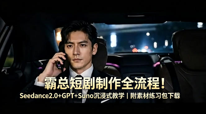 霸总短剧制作全流程！Seedance2.0+GPT+Suno沉浸式教学｜附素材练习包下载-优创云