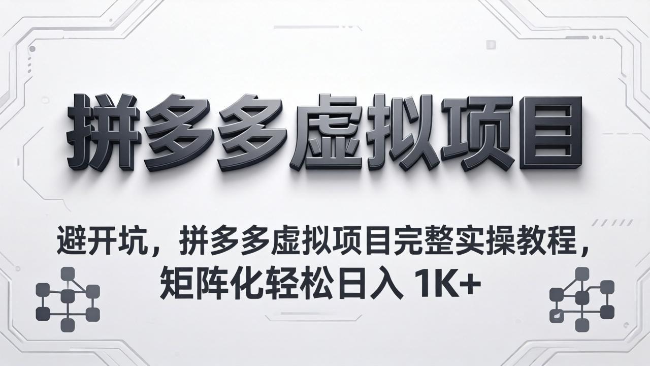 避开坑，拼多多虚拟项目完整实操教程，矩阵化轻松日入 1K+-优创云