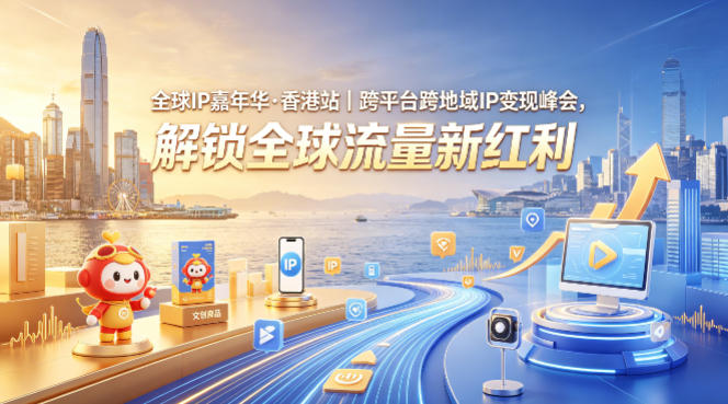 全球IP嘉年华·香港站｜跨平台跨地域IP变现峰会，解锁全球流量新红利-优创云