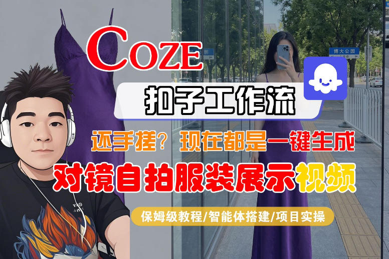 Coze智能体工作流一键生成“对镜自拍服装展示“短视频，全流程保姆级教学-优创云