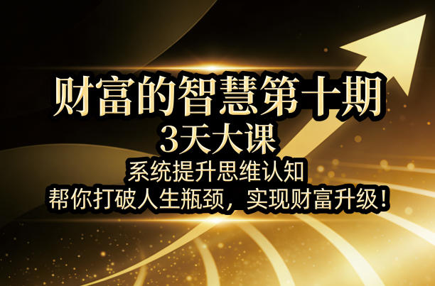 财富的智慧第十期，3天大课，系统提升思维认知，帮你打破人生瓶颈，实现财富升级！-优创云