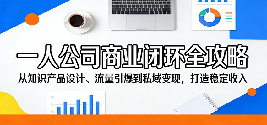 一人公司商业闭环全攻略：从知识产品设计、流量引爆到私域变现，打造稳定收入-优创云