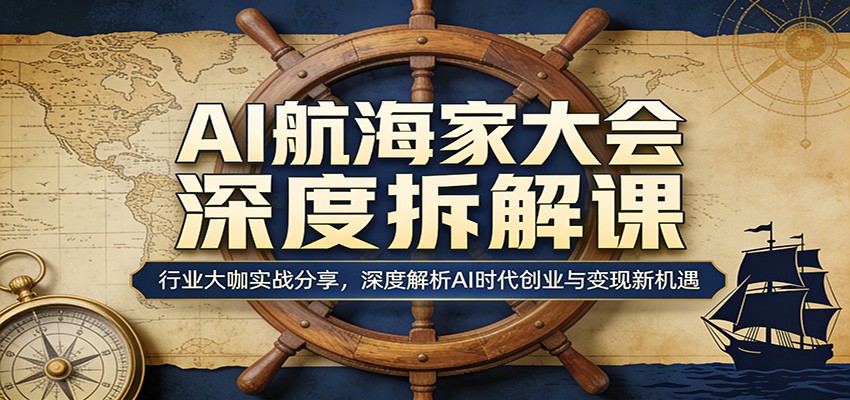 AI航海家大会深度拆解课：行业大咖实战分享，深度解析AI时代创业与变现新机遇-优创云