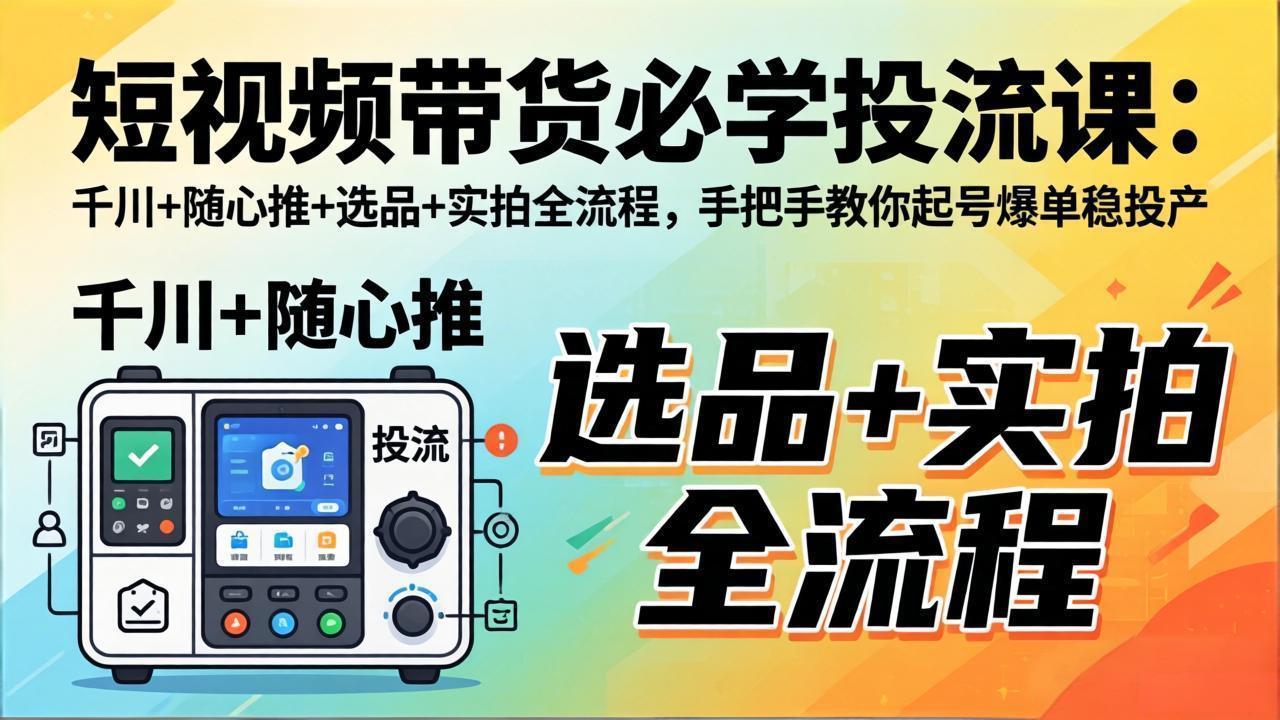 短视频带货必学投流课：千川+随心推+选品+实拍全流程，手把手教你起号爆单稳投产-优创云