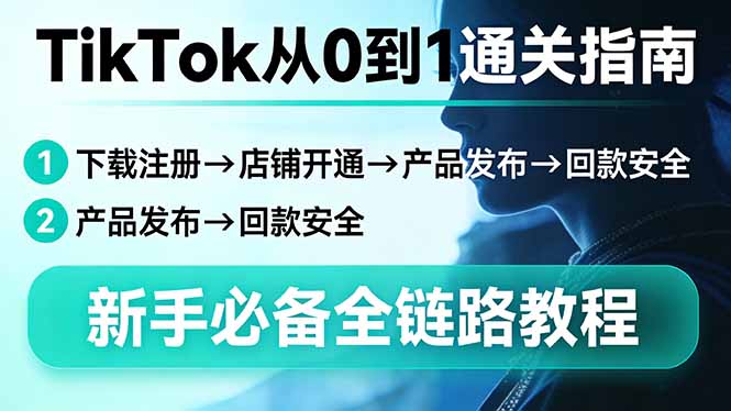 TikTok从0到1通关指南：下载注册→店铺开通→产品发布→回款安全，新手必备全链路教程-优创云
