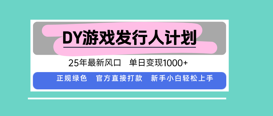 DY游戏发行人计划，25年最新风口，单日变现1000+-优创云