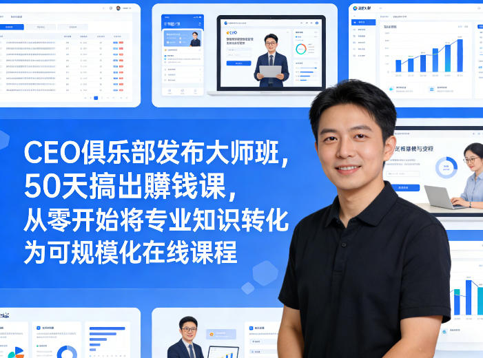 CEO俱乐部发布大师班，50天搞出賺钱课，从零开始将专业知识转化为可规模化在线课程-优创云