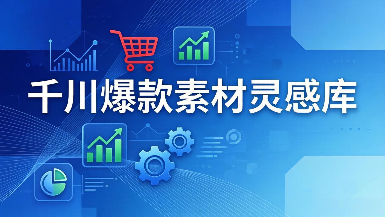 千川爆款素材灵感库：16种产品属性+10种素材类型+三大主题句式，像查字典一样找灵感-优创云