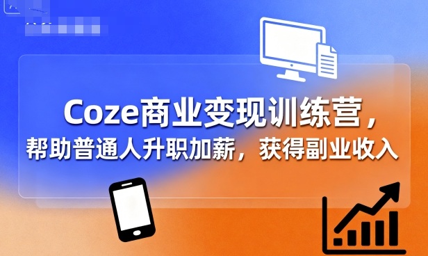 Coze商业变现训练营，帮助普通人升职加薪， 获得副业收入-优创云