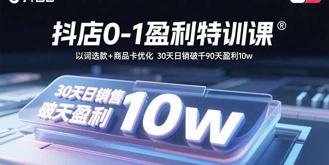 抖店0-1盈利特训课：以词选款+商品卡优化 30天日销破千90天盈利10w-优创云