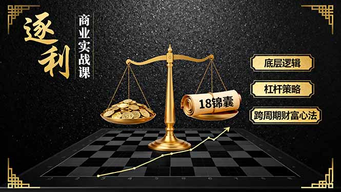 《逐 利》商业实战课，底层逻辑、杠杆策略、18锦囊，跨周期财富心法-优创云