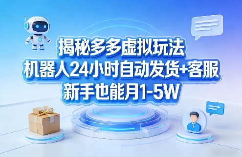 揭秘多多虚拟玩法，机器人24小时自动发货+客服，新手也能月1-5W！-优创云