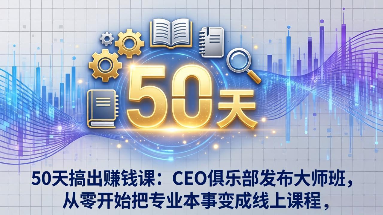 50天搞出赚钱课：CEO俱乐部发布大师班，从零开始把专业本事变成线上课程-优创云