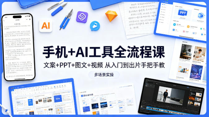 手机+AI工具全流程课，文案+PPT+图文+视频，从入门到出片手把手教，多场景实操(更新)-优创云