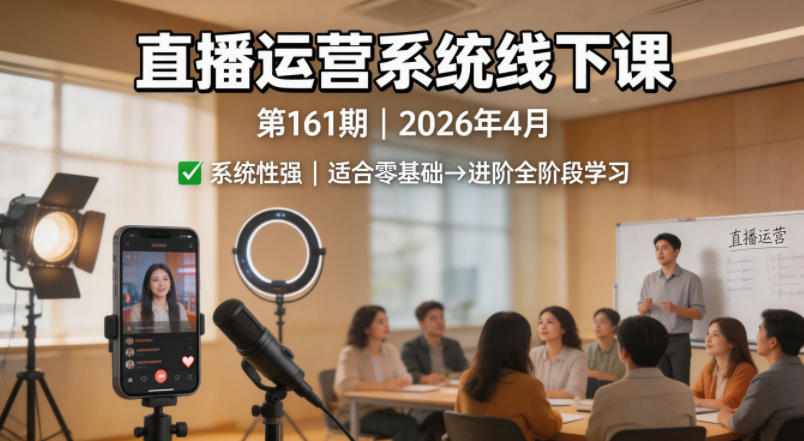 直播运营系统线下课第161期2026年4月，系统性强，适合零基础到进阶学习【录音+文档】-优创云