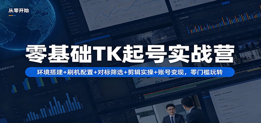零基础TK起号实战营：环境搭建+ 刷机配置+对标筛选+剪辑实操+账号变现，零门槛玩转-优创云