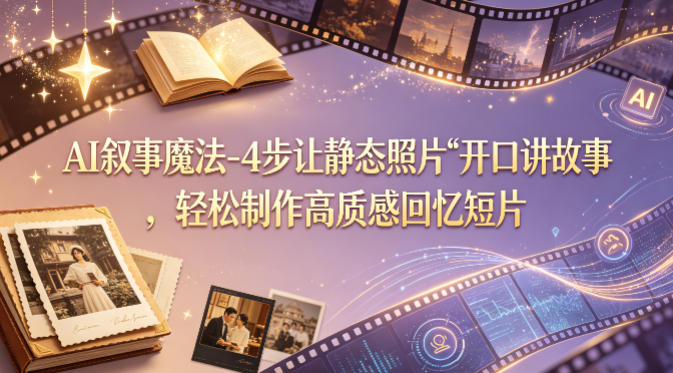 AI叙事魔法-4步让静态照片“开口讲故事”，轻松制作高质感回忆短片-优创云