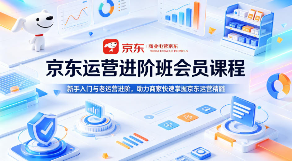 京东运营进阶班会员课程，新手入门与老运营进阶，助力商家快速掌握京东运营精髓-优创云