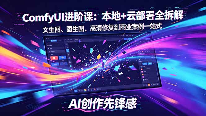 SD-ComfyUI进阶课：本地+云部署全拆解，文生图、图生图、高清修复到商业案例一站式-优创云