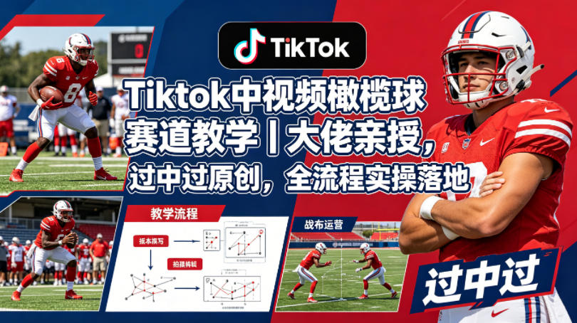 Tiktok中视频橄榄球赛道教学｜大佬亲授，过中过原创，全流程实操落地-优创云