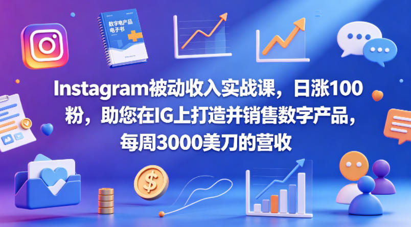 Instagram被动收入实战课，日涨100粉，助您在IG上打造并销售数字产品，每周3000美刀的营收【原创双语字幕】-优创云
