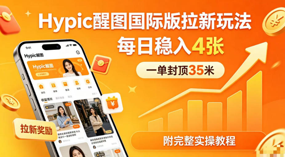 一单封顶35米，实测Hypic醒图国际版拉新玩法，每日稳入4张(附完整实操教程)-优创云