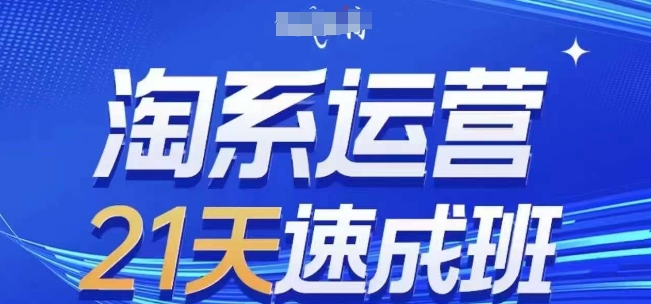 淘系运营21天速成班，0基础轻松搞定淘系运营，不做假把式，快速复制落地(更新26年4月)-优创云