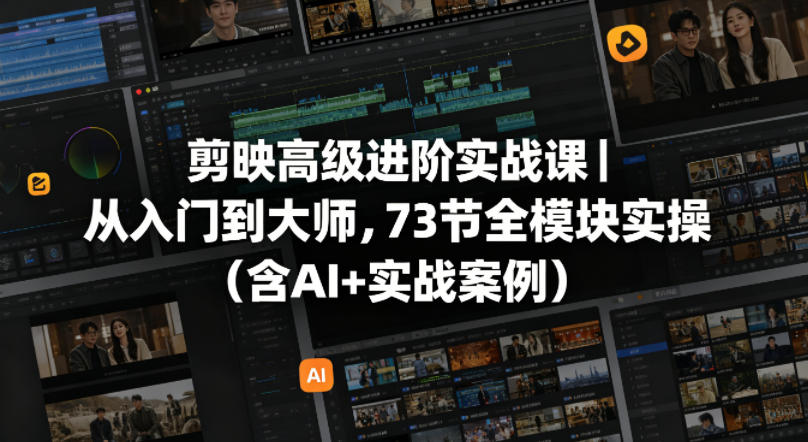 剪映高级进阶实战课｜从入门到大师，73节全模块实操(含AI+实战案例)-优创云