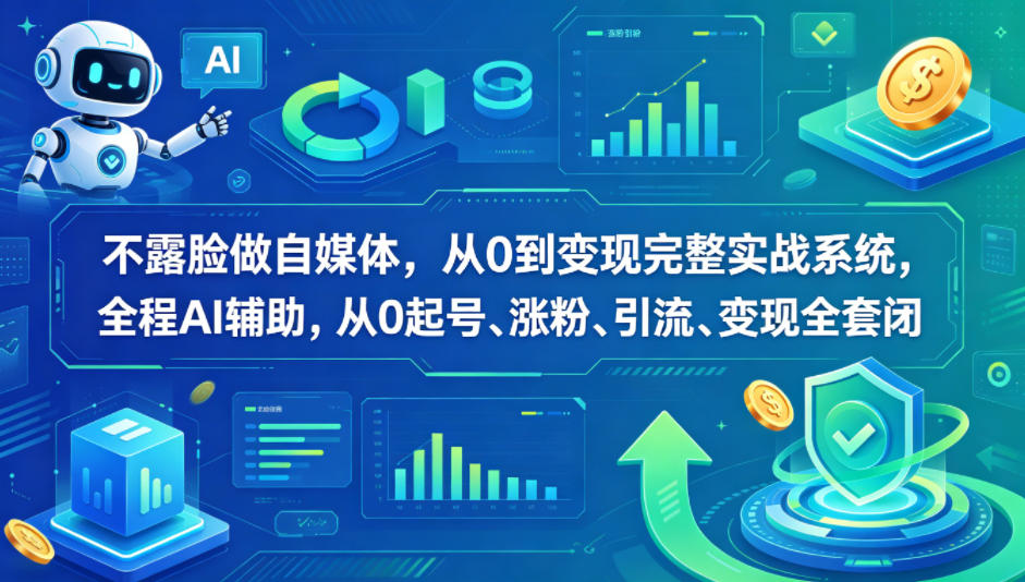 不露脸做自媒体，从0到变现完整实战系统，全程AI辅助，从0起号、涨粉、引流、变现全套闭环-优创云