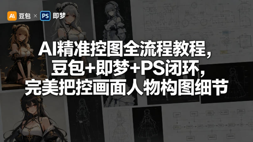 AI精准控图全流程教程，豆包+即梦+PS闭环，完美把控画面人物构图细节-优创云