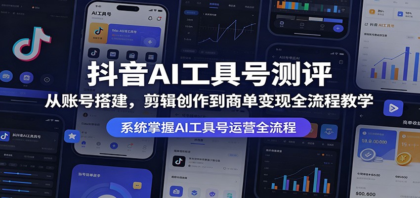 抖音AI工具号测评：从账号搭建，剪辑创作到商单变现全流程教学-优创云