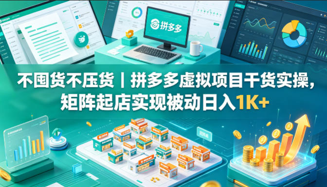 不囤货不压货｜拼多多虚拟项目干货实操，矩阵起店实现被动日入1K+【揭秘】-优创云
