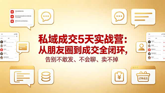 私域成交5天实战营：从朋友圈到成交全闭环，告别不敢发、不会聊、卖不掉-优创云