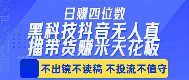 日入四位数！！最新黑科技抖音无人直播带货赚钱天花板，不出镜，不读稿，不投流，不值守，手…-优创云