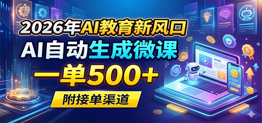 2026年AI教育新风口，AI自动生成微课，一单500+，附接单渠道-优创云