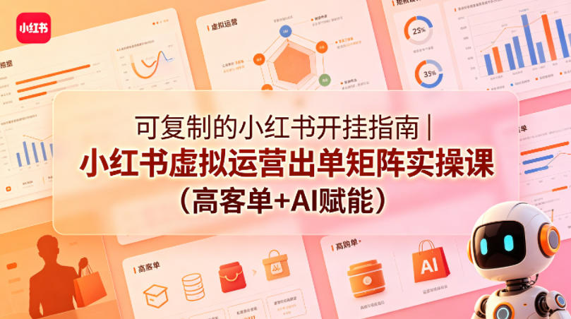 可复制的小红书开挂指南｜小红书虚拟运营出单矩阵实操课(高客单+AI赋能)-优创云