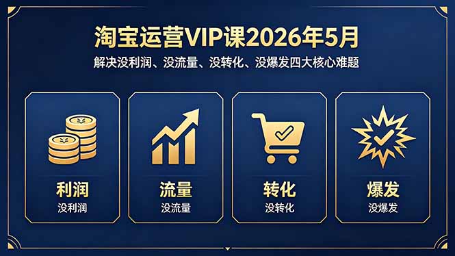 淘宝运营VIP课2026年5月：解决没利润、没流量、没转化、没爆发四大核心难题-优创云