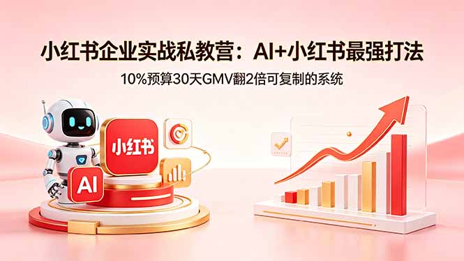 小红书企业实战私教营：AI+小红书最强打法，10%预算30天GMV翻2倍可复制的系统-优创云