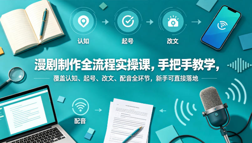 漫剧制作全流程实操课，手把手教学，覆盖认知、起号、改文、配音全环节，新手可直接落地-优创云